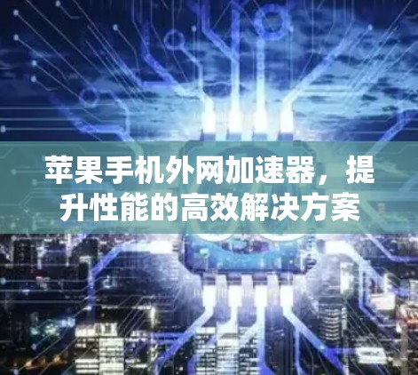苹果手机外网加速器,提升性能的高效解决方案