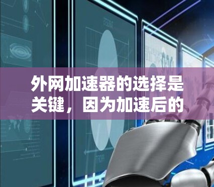 外网加速器的选择是关键,因为加速后的网络速度更快,可以节省时间,减少网络使用成本,同时减少网络攻击的风险。以下是一些外网加速器的推荐,根据你的需求和情况来选择