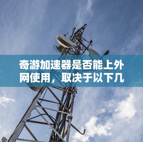 奇游加速器是否能上外网使用，取决于以下几个因素