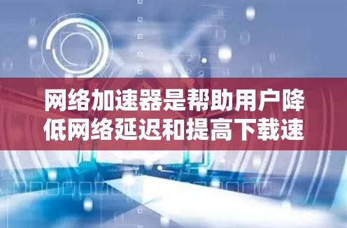 网络加速器是帮助用户降低网络延迟和提高下载速度的工具。如果你正在面对高延迟或下载速度慢的问题，可以考虑使用国外提供的网络加速器来解决。以下是一些国外提供网络加速器的推荐