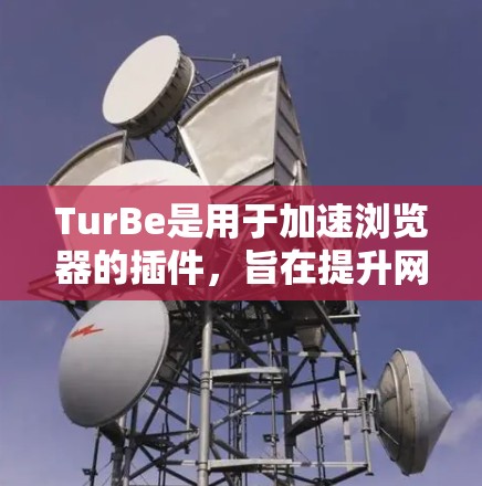 TurBe是用于加速浏览器的插件,旨在提升网页加载速度。以下是使用TurBe的步骤和指南