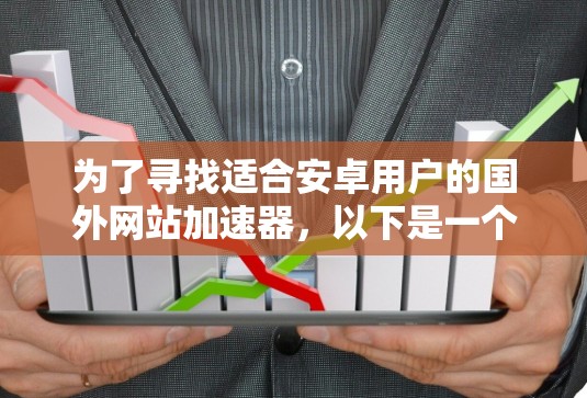 为了寻找适合安卓用户的国外网站加速器,以下是一个有条理的指南,涵盖了功能、支持情况、价格等方面