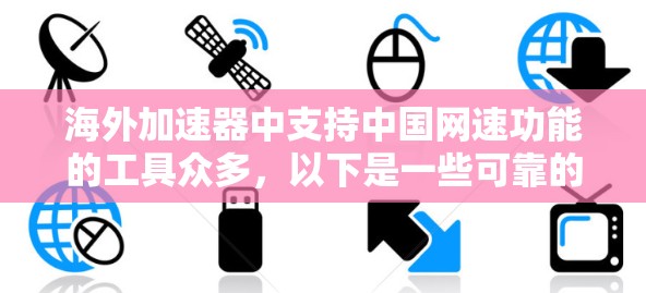 海外加速器中支持中国网速功能的工具众多，以下是一些可靠的选择，供您参考