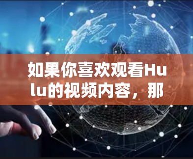 如果你喜欢观看Hulu的视频内容，那么Hulu外网加速器是一个非常有用的工具，可以帮助你轻松地观看这些高质量的内容。以下是一些推荐的Hulu外网加速器推荐列表，涵盖安全性和兼容性