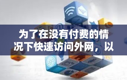 为了在没有付费的情况下快速访问外网,以下是一个有条理的指南,帮助你找到和使用外网加速器 为了在没有付费的情况下快速访问外网,以下是一个有条理的指南,帮助你找到和使用外网加速器