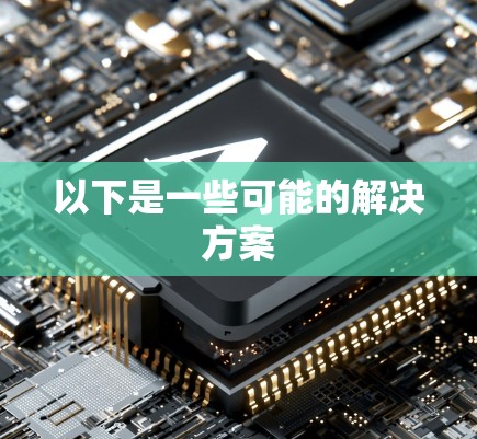 以下是一些可能的解决方案 以下是一些可能的解决方案