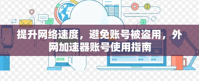 提升网络速度，避免账号被盗用，外网加速器账号使用指南