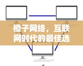橙子网络,互联网时代的最佳选择 橙子网络,互联网时代的最佳选择