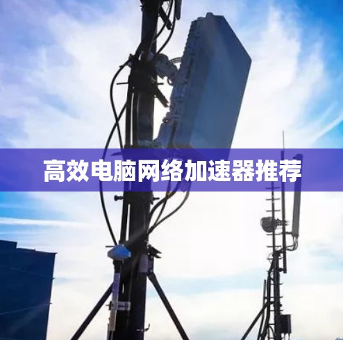 高效电脑网络加速器推荐
