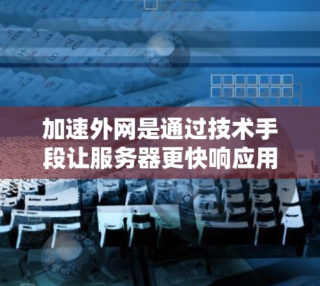 加速外网是通过技术手段让服务器更快响应用户请求,从而提升网站用户体验的常见方式。以下是对加速外网的详细分析和解决方案 加速外网是通过技术手段让服务器更快响应用户请求,从而提升网站用户体验的常见方式。以下是对加速外网的详细分析和解决方案
