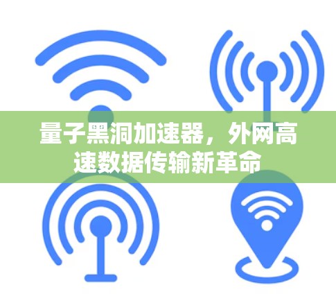 量子黑洞加速器,外网高速数据传输新革命 量子黑洞加速器,外网高速数据传输新革命
