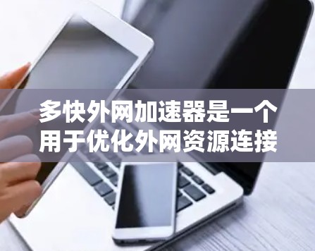 多快外网加速器是一个用于优化外网资源连接的工具,帮助用户提高下载速度和效率。以下是详细的分析和推荐 多快外网加速器是一个用于优化外网资源连接的工具,帮助用户提高下载速度和效率。以下是详细的分析和推荐