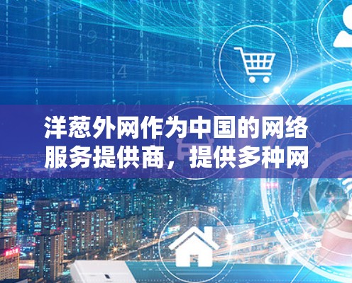 洋葱外网作为中国的网络服务提供商,提供多种网络加速服务。关于其免费版的使用情况,需结合其具体功能和配置进行评估 洋葱外网作为中国的网络服务提供商,提供多种网络加速服务。关于其免费版的使用情况,需结合其具体功能和配置进行评估