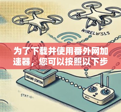 为了下载并使用番外网加速器,您可以按照以下步骤操作 为了下载并使用番外网加速器,您可以按照以下步骤操作