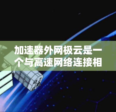 加速器外网极云是一个与高速网络连接相关的加速工具或服务项目。以下是对该产品的详细分析 加速器外网极云是一个与高速网络连接相关的加速工具或服务项目。以下是对该产品的详细分析