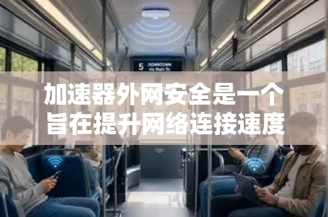 加速器外网安全是一个旨在提升网络连接速度的同时保护用户数据安全的工具。它通过结合高效加速和严密的安全措施，为用户提供可靠的服务。以下是其关键方面