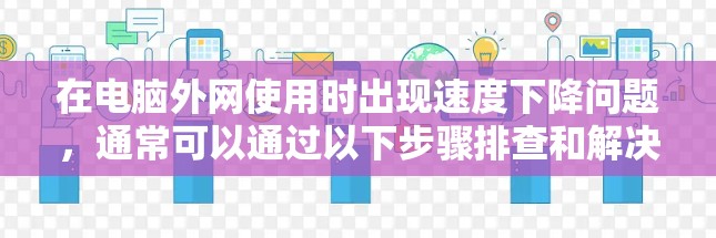在电脑外网使用时出现速度下降问题,通常可以通过以下步骤排查和解决问题
