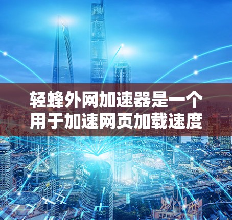 轻蜂外网加速器是一个用于加速网页加载速度的工具,专注于提升特定类型的网页加载效率。以下是对该工具的详细分析和使用指南