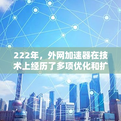 222年，外网加速器在技术上经历了多项优化和扩展，用户更倾向于选择多平台支持和多种下载方式的加速器。以下是对222年外网加速器的总结