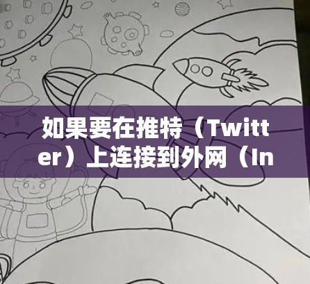 如果要在推特（Twitter）上连接到外网（Internet）通常需要通过特定的工具或设置。以下是几种可能的情况和解决方案