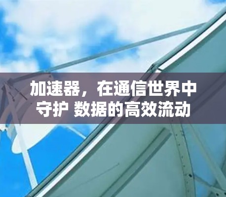 加速器，在通信世界中守护 数据的高效流动