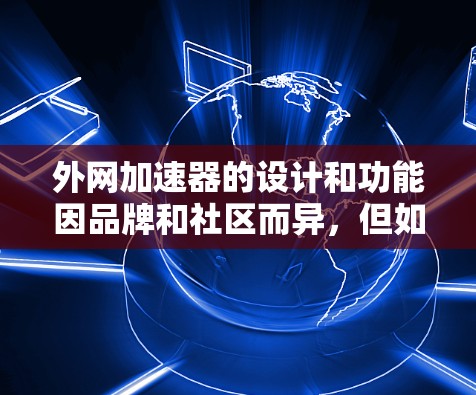 外网加速器的设计和功能因品牌和社区而异,但如果你对寻找免费的外网加速器感兴趣,以下是一些推荐的工具和平台,它们通常支持免费使用