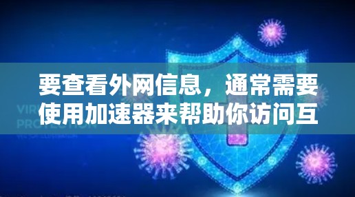 要查看外网信息,通常需要使用加速器来帮助你访问互联网。以下是一些常用的加速器和工具,可以帮助你快速访问外网