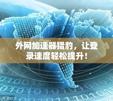 外网加速器猎豹，让登录速度轻松提升！