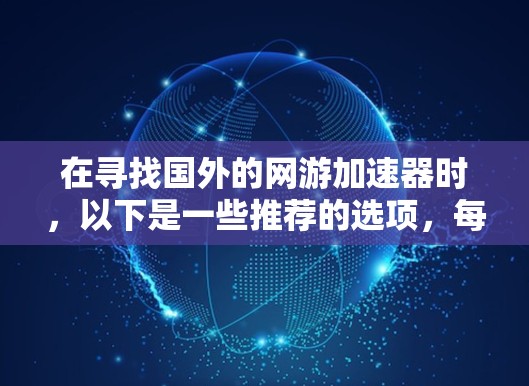 在寻找国外的网游加速器时,以下是一些推荐的选项,每个推荐都基于不同的特点和功能