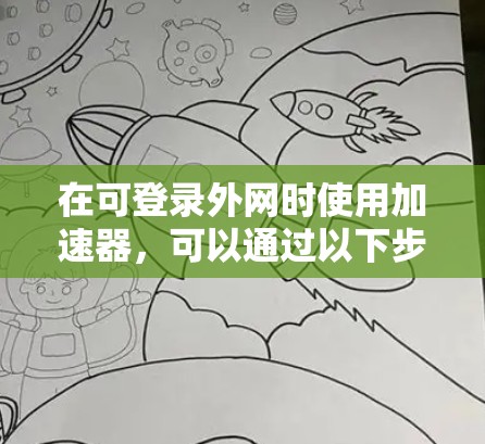 在可登录外网时使用加速器，可以通过以下步骤进行