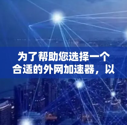 为了帮助您选择一个合适的外网加速器，以下是一些推荐，它们都是合法且可靠的选择