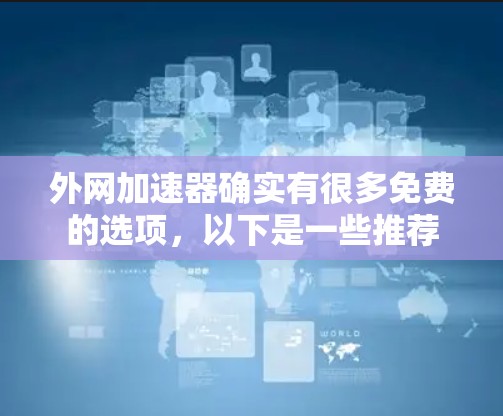 外网加速器确实有很多免费的选项,以下是一些推荐