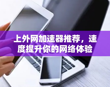 上外网加速器推荐,速度提升你的网络体验