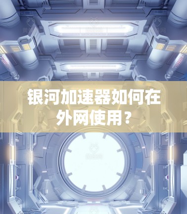 银河加速器如何在外网使用?