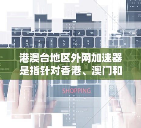港澳台地区外网加速器是指针对香港、澳门和台湾地区的用户,旨在帮助他们更快地连接到互联网。以下是关于港澳台地区外网加速器的详细分析