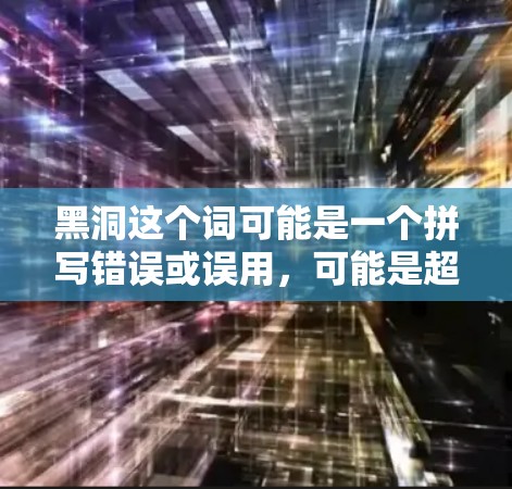 黑洞这个词可能是一个拼写错误或误用,可能是超星(Soochow)这样的网站,或者是黑洞这个词本身。以下是一些常见的外网加速器推荐,供您参考