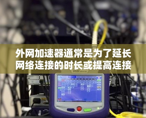 外网加速器通常是为了延长网络连接的时长或提高连接速度而设计的工具。虽然加速器的功能各有不同,但大多数工具都支持无限时长的设置。以下是一些常见的外网加速器及其特点,供您参考