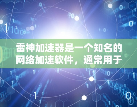 雷神加速器是一个知名的网络加速软件,通常用于加速下载、浏览、上传等网络资源。如果您需要使用雷神加速器来配置外网节点,以下是一个基本的配置步骤