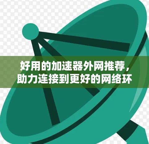 好用的加速器外网推荐,助力连接到更好的网络环境