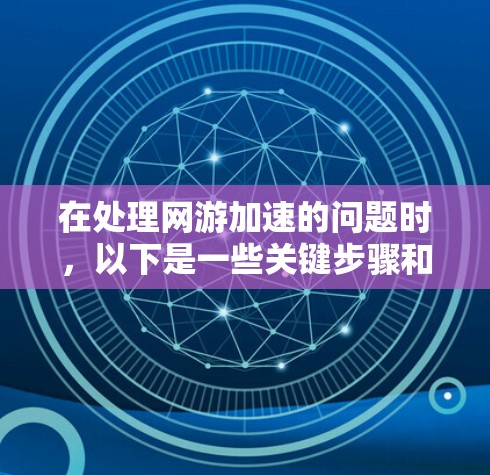 在处理网游加速的问题时,以下是一些关键步骤和建议