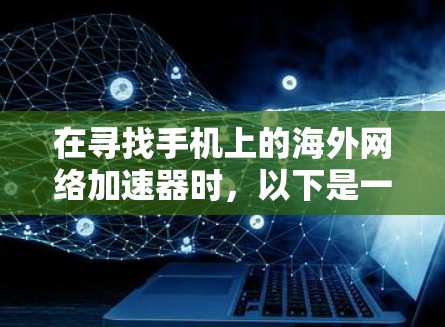 在寻找手机上的海外网络加速器时,以下是一些步骤和建议,帮助你找到适合自己的工具