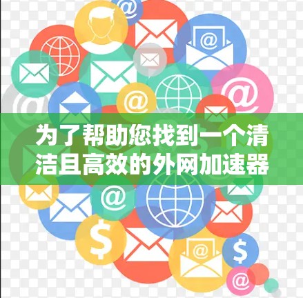 为了帮助您找到一个清洁且高效的外网加速器,以下是一些推荐,涵盖多种平台和功能需求