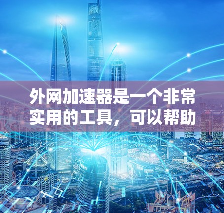 外网加速器是一个非常实用的工具,可以帮助用户更快地访问互联网,减少网络延迟,节省时间。以下是一个详细且有序的使用指南,帮助你有效使用免费永久版的外网加速器