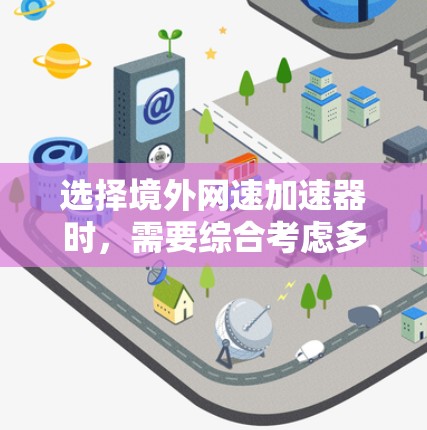 选择境外网速加速器时,需要综合考虑多个因素,以确保最佳的加速效果和用户体验。以下是一些关键步骤和建议