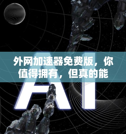外网加速器免费版,你值得拥有,但真的能用吗?