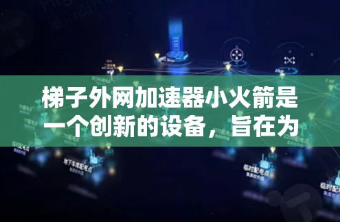 梯子外网加速器小火箭是一个创新的设备,旨在为梯子外网提供加速功能,用于设备的加速和稳定。以下是对该设备的详细描述,包括各个关键部分及其功能
