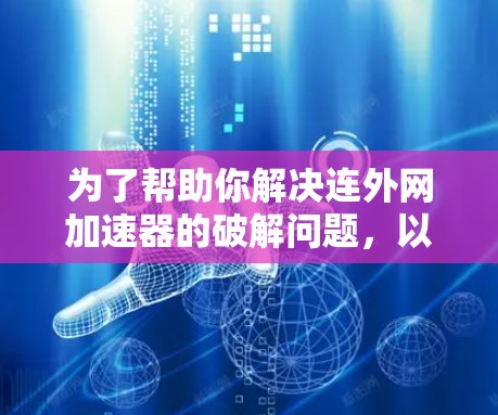 为了帮助你解决连外网加速器的破解问题,以下是一步步的解决方案