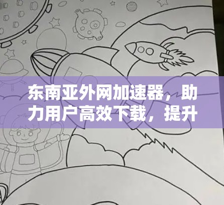 东南亚外网加速器,助力用户高效下载,提升满意度
