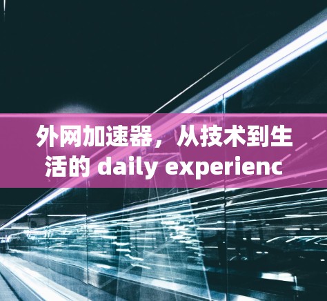 外网加速器,从技术到生活的 daily experience