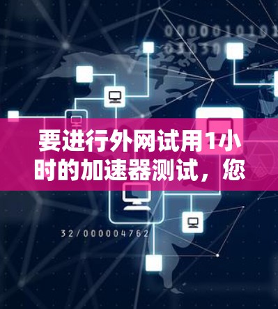 要进行外网试用1小时的加速器测试,您可以按照以下步骤进行